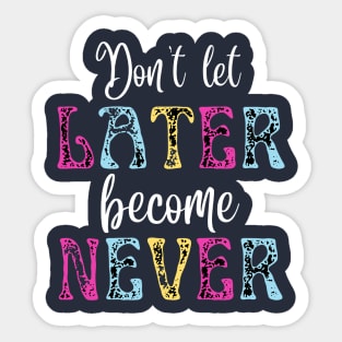 Don't Let Later Become Never Sticker